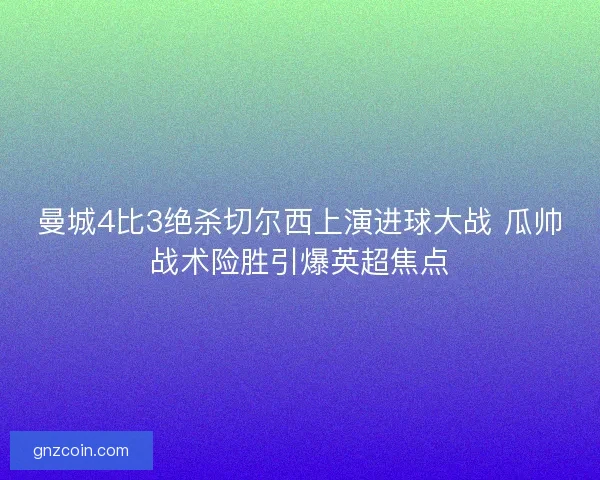 曼城4比3绝杀切尔西上演进球大战 瓜帅战术险胜引爆英超焦点